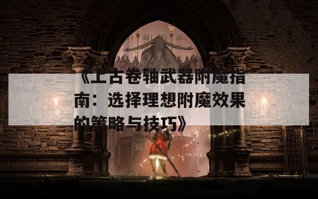 《上古卷轴武器附魔指南：选择理想附魔效果的策略与技巧》