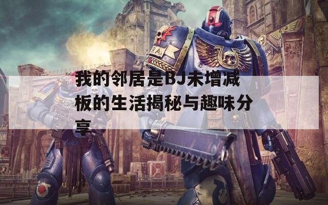 我的邻居是BJ未增减板的生活揭秘与趣味分享