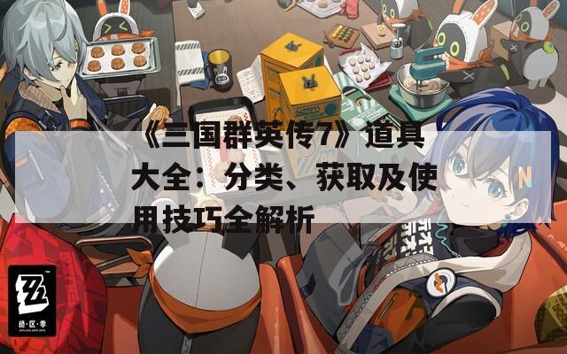 《三国群英传7》道具大全：分类、获取及使用技巧全解析