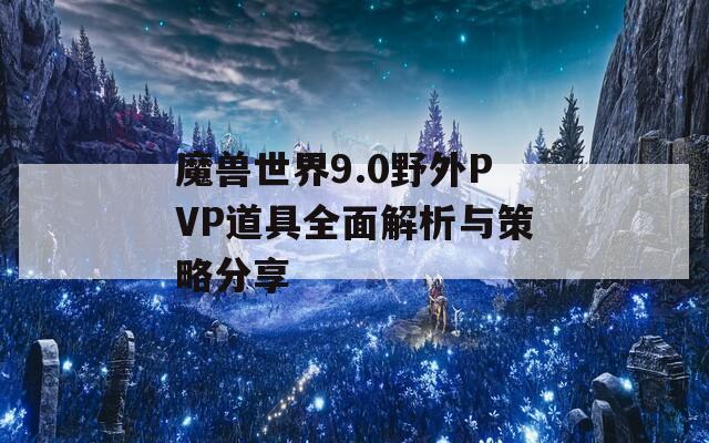 魔兽世界9.0野外PVP道具全面解析与策略分享