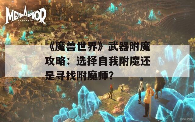 《魔兽世界》武器附魔攻略：选择自我附魔还是寻找附魔师？