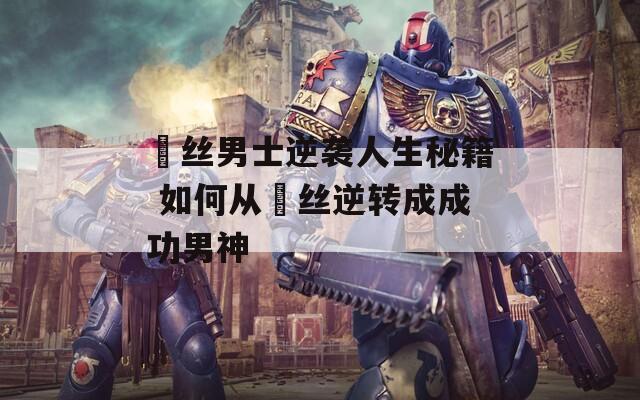 屌丝男士逆袭人生秘籍 如何从屌丝逆转成成功男神