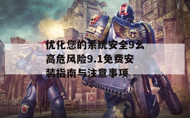 优化您的系统安全9幺高危风险9.1免费安装指南与注意事项