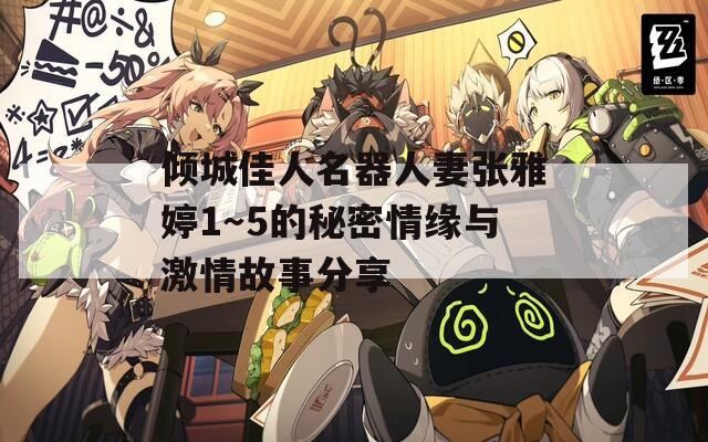 倾城佳人名器人妻张雅婷1～5的秘密情缘与激情故事分享