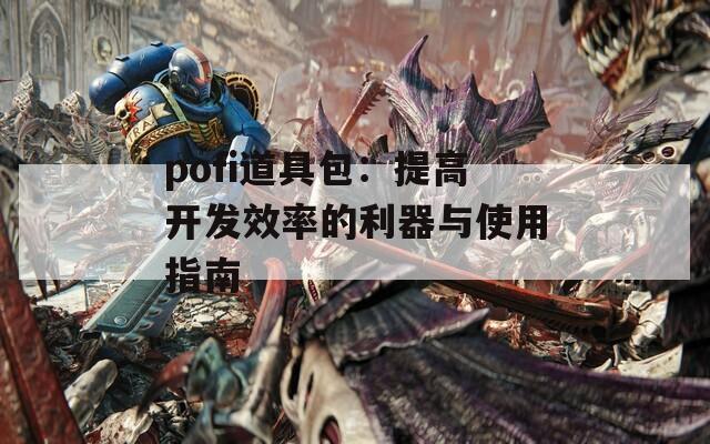 pofi道具包：提高开发效率的利器与使用指南