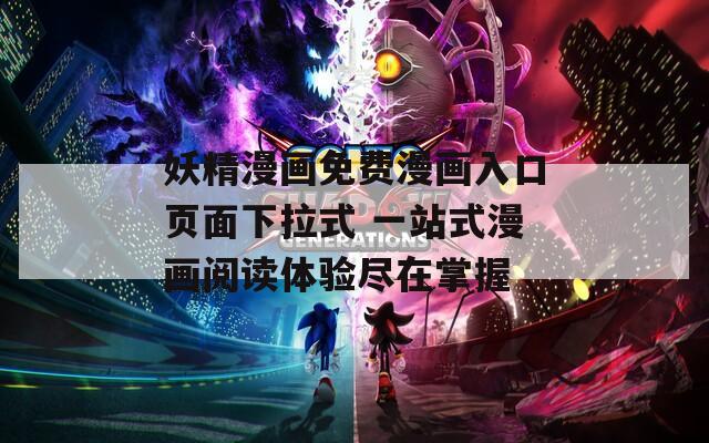 妖精漫画免费漫画入口页面下拉式 一站式漫画阅读体验尽在掌握