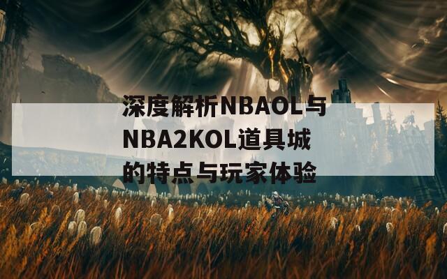 深度解析NBAOL与NBA2KOL道具城的特点与玩家体验