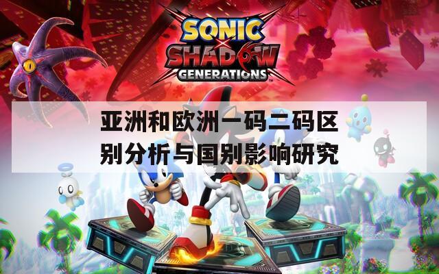 亚洲和欧洲一码二码区别分析与国别影响研究