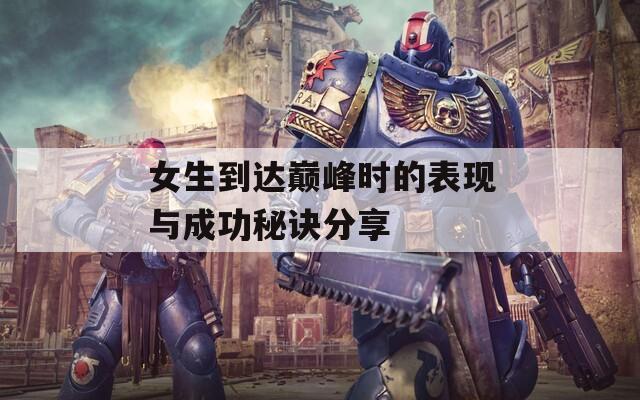 女生到达巅峰时的表现与成功秘诀分享