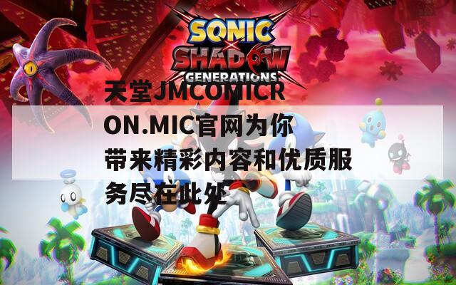天堂JMCOMICRON.MIC官网为你带来精彩内容和优质服务尽在此处