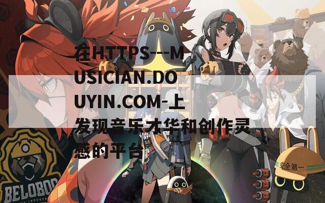 在HTTPS---MUSICIAN.DOUYIN.COM-上发现音乐才华和创作灵感的平台