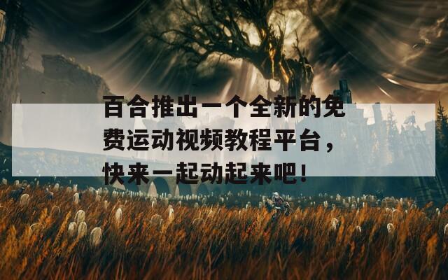 百合推出一个全新的免费运动视频教程平台，快来一起动起来吧！