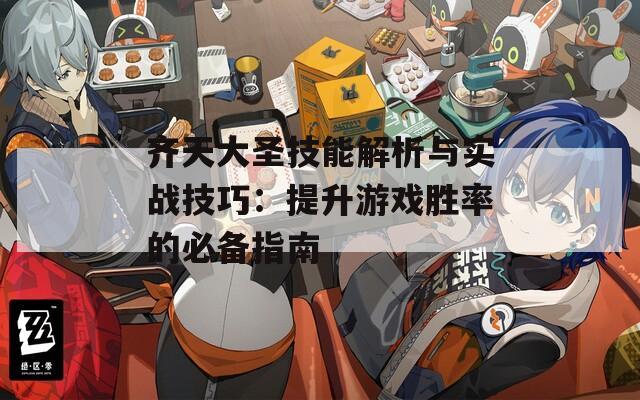 齐天大圣技能解析与实战技巧：提升游戏胜率的必备指南