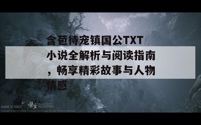 含苞待宠镇国公TXT小说全解析与阅读指南，畅享精彩故事与人物情感