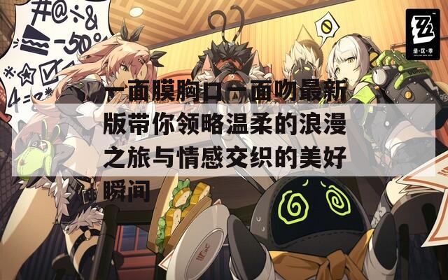 一面膜胸口一面吻最新版带你领略温柔的浪漫之旅与情感交织的美好瞬间