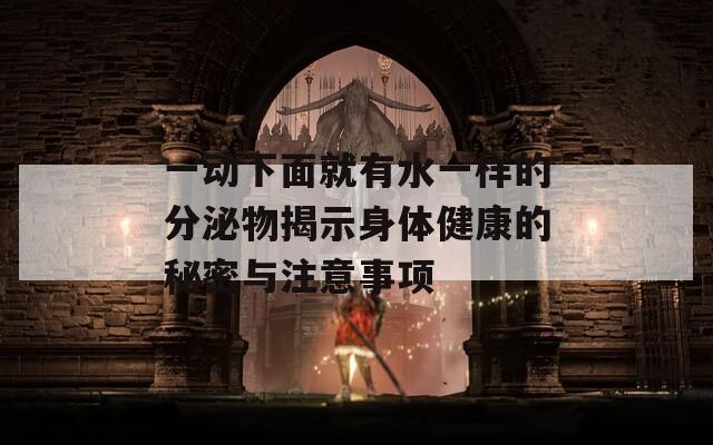 一动下面就有水一样的分泌物揭示身体健康的秘密与注意事项