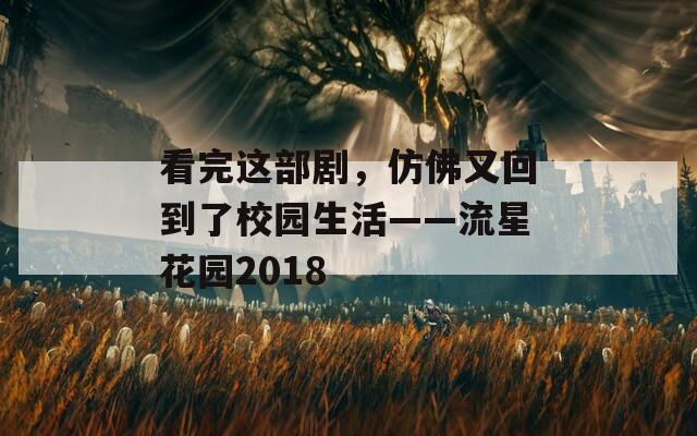 看完这部剧，仿佛又回到了校园生活——流星花园2018