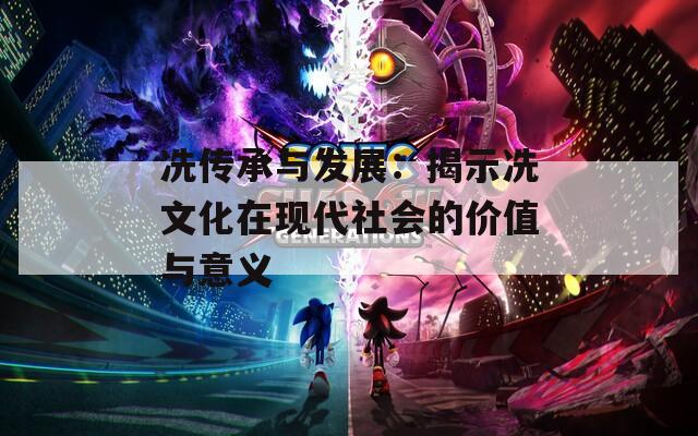 冼传承与发展：揭示冼文化在现代社会的价值与意义