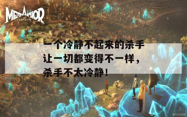 一个冷静不起来的杀手让一切都变得不一样，杀手不太冷静！