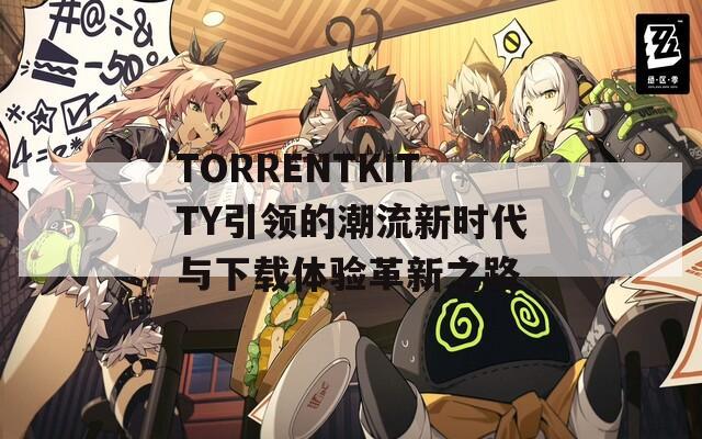 TORRENTKITTY引领的潮流新时代与下载体验革新之路