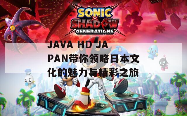JAVA HD JAPAN带你领略日本文化的魅力与精彩之旅