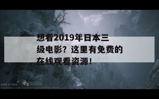 想看2019年日本三级电影？这里有免费的在线观看资源！
