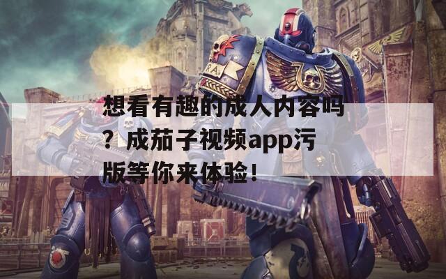 想看有趣的成人内容吗？成茄子视频app污版等你来体验！