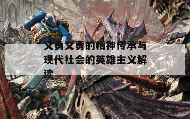 义勇义勇的精神传承与现代社会的英雄主义解读