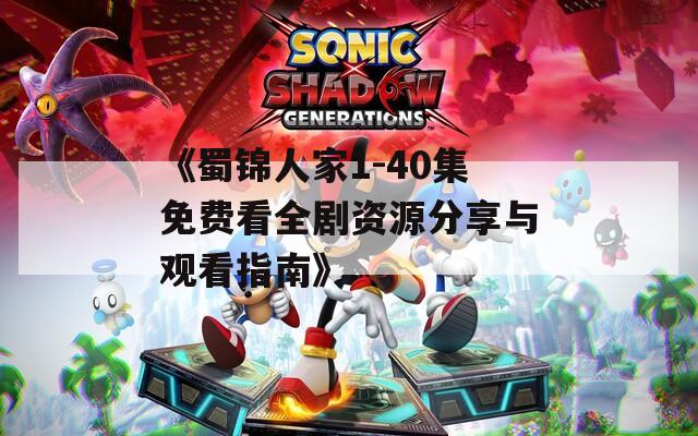 《蜀锦人家1-40集免费看全剧资源分享与观看指南》