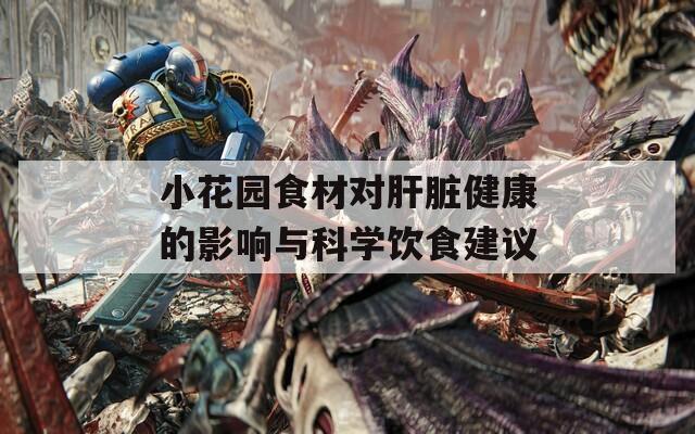 小花园食材对肝脏健康的影响与科学饮食建议
