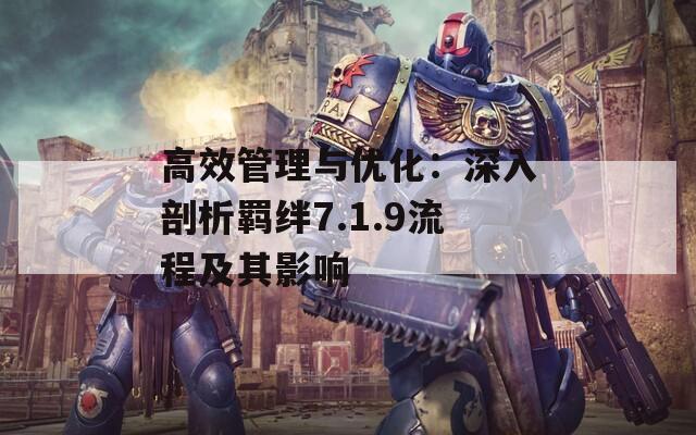 高效管理与优化：深入剖析羁绊7.1.9流程及其影响