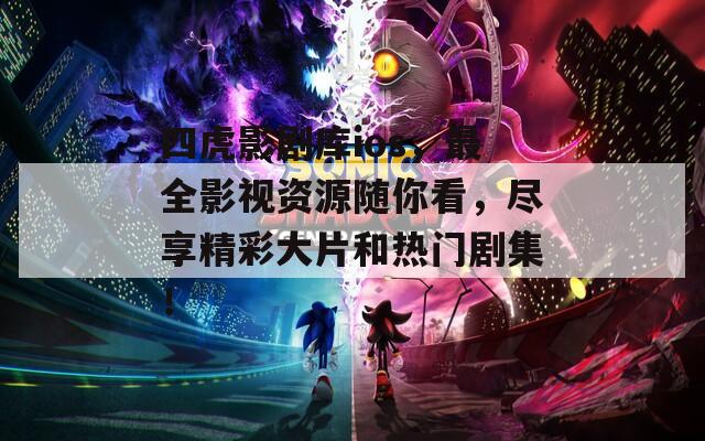 四虎影剧库ios，最全影视资源随你看，尽享精彩大片和热门剧集！