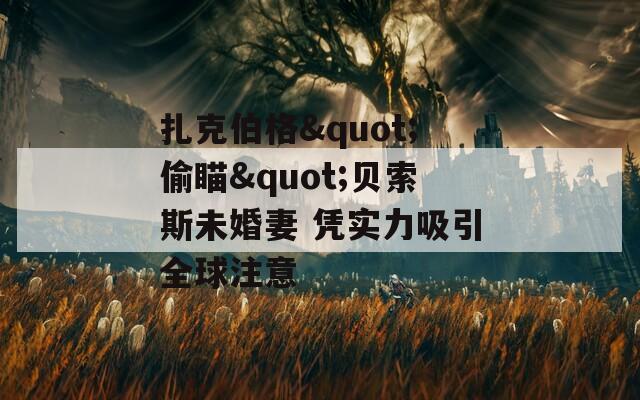 扎克伯格"偷瞄"贝索斯未婚妻 凭实力吸引全球注意