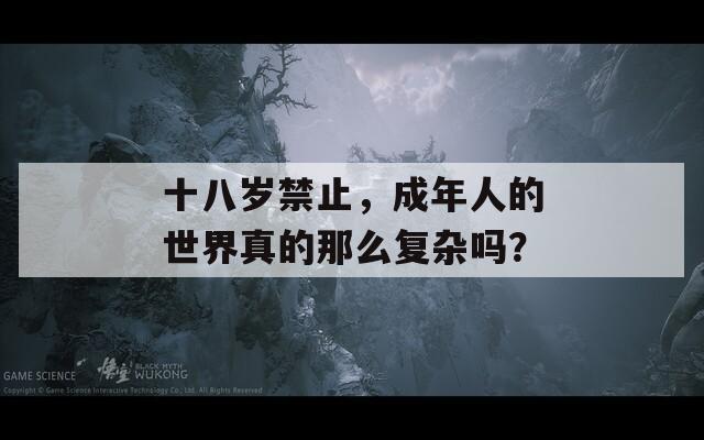 十八岁禁止，成年人的世界真的那么复杂吗？