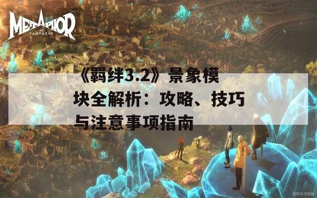 《羁绊3.2》景象模块全解析：攻略、技巧与注意事项指南