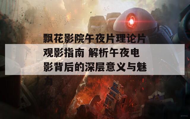 飘花影院午夜片理论片观影指南 解析午夜电影背后的深层意义与魅力