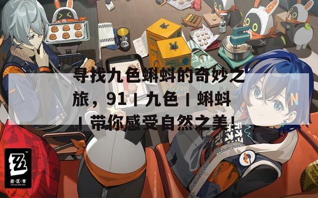 寻找九色蝌蚪的奇妙之旅，91丨九色丨蝌蚪丨带你感受自然之美！