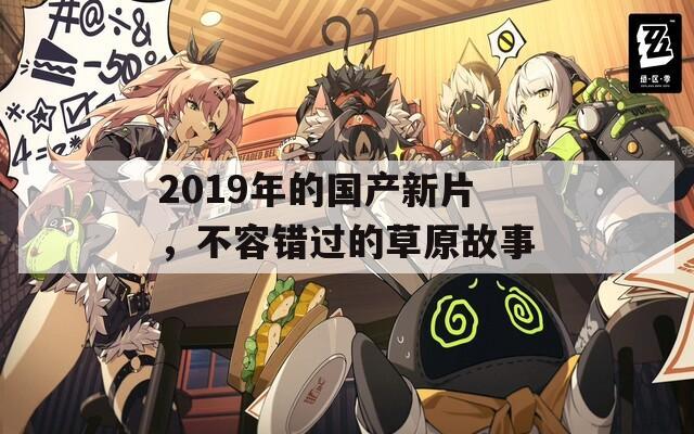 2019年的国产新片，不容错过的草原故事