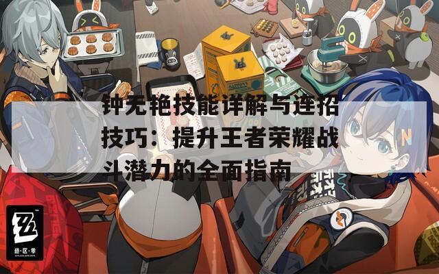 钟无艳技能详解与连招技巧：提升王者荣耀战斗潜力的全面指南