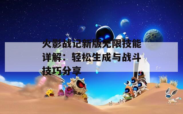 火影战记新版无限技能详解：轻松生成与战斗技巧分享