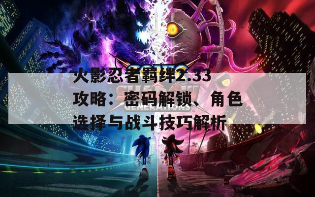 火影忍者羁绊2.33攻略：密码解锁、角色选择与战斗技巧解析