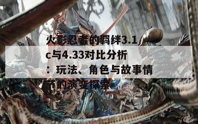 火影忍者的羁绊3.1c与4.33对比分析：玩法、角色与故事情节的演变探索