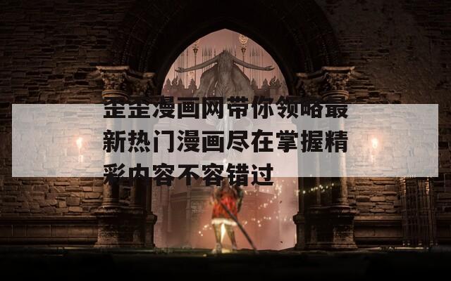 歪歪漫画网带你领略最新热门漫画尽在掌握精彩内容不容错过