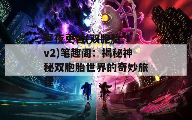 昼夜更替(双胞胎 1v2)笔趣阁：揭秘神秘双胞胎世界的奇妙旅程