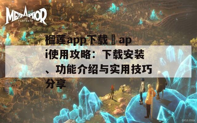 榴莲app下载汅api使用攻略：下载安装、功能介绍与实用技巧分享