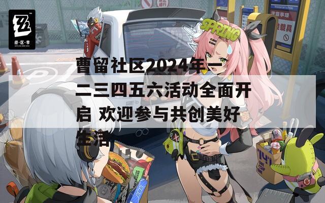 曹留社区2024年一二三四五六活动全面开启 欢迎参与共创美好生活