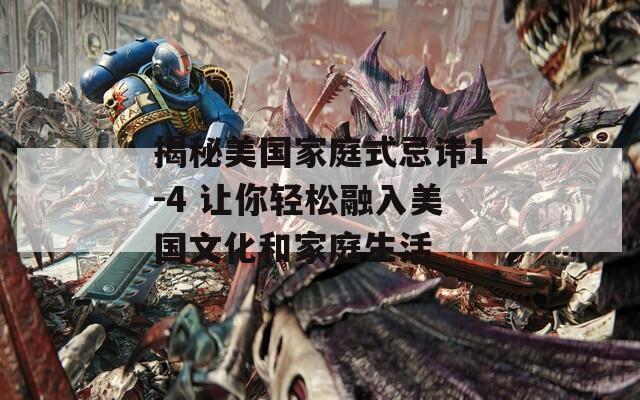 揭秘美国家庭式忌讳1-4 让你轻松融入美国文化和家庭生活