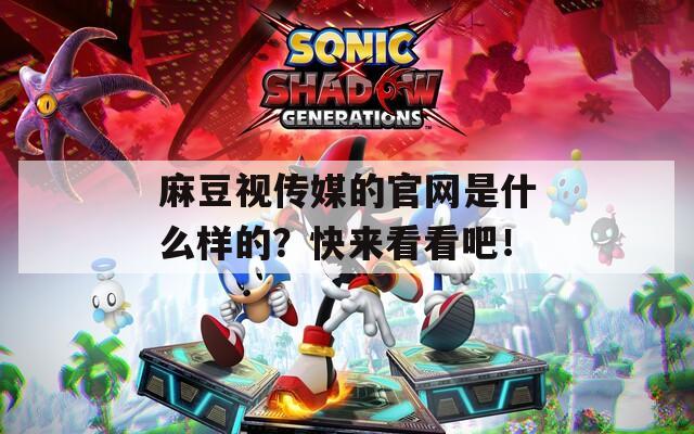 麻豆视传媒的官网是什么样的？快来看看吧！