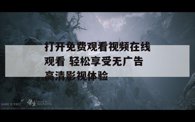 打开免费观看视频在线观看 轻松享受无广告高清影视体验