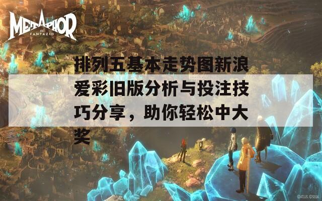 排列五基本走势图新浪爱彩旧版分析与投注技巧分享，助你轻松中大奖